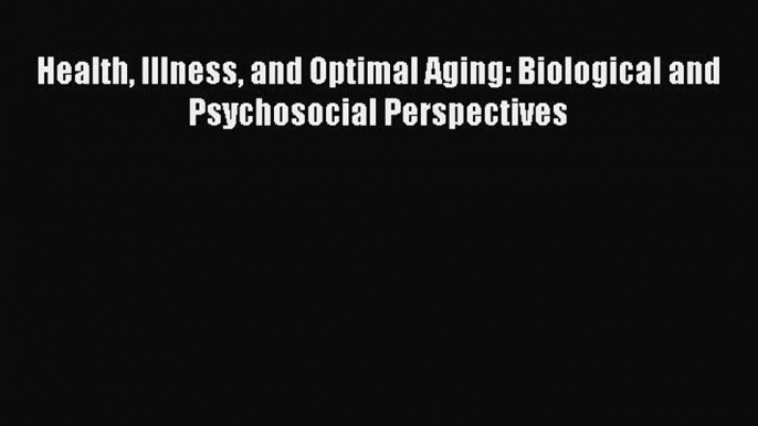 Download Health Illness and Optimal Aging: Biological and Psychosocial Perspectives  E-Book