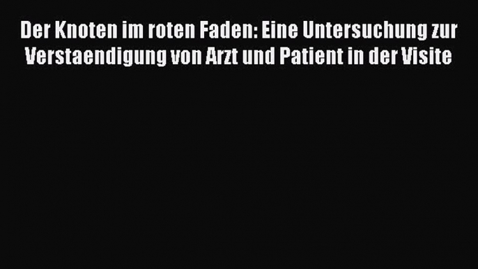 Read Der Knoten im roten Faden: Eine Untersuchung zur Verstaendigung von Arzt und Patient in