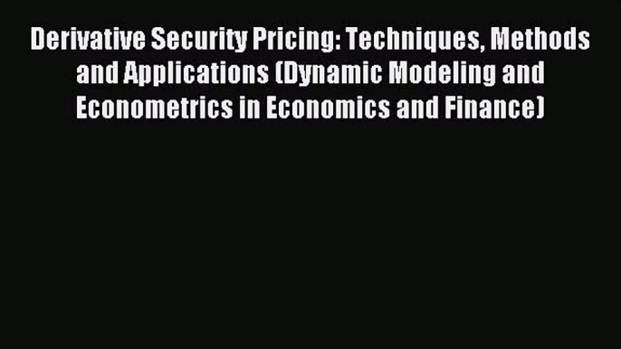 Read Derivative Security Pricing: Techniques Methods and Applications (Dynamic Modeling and