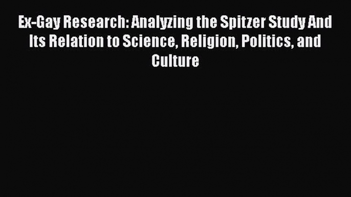 [Read] Ex-Gay Research: Analyzing the Spitzer Study And Its Relation to Science Religion Politics