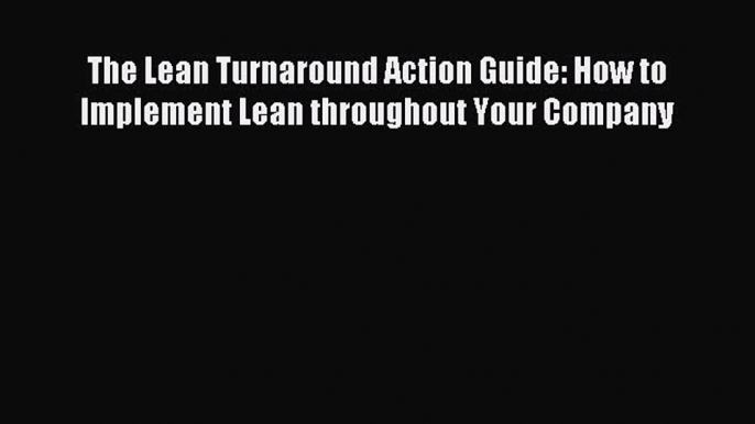 Download The Lean Turnaround Action Guide: How to Implement Lean throughout Your Company PDF