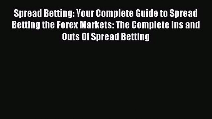 Read Spread Betting: Your Complete Guide to Spread Betting the Forex Markets: The Complete