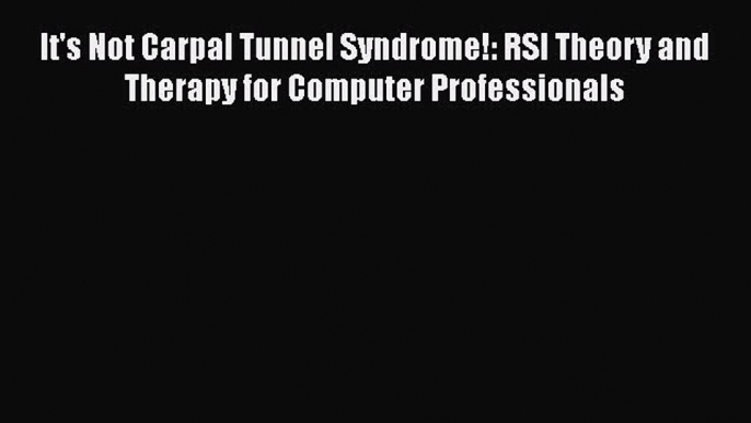 Read It's Not Carpal Tunnel Syndrome!: RSI Theory and Therapy for Computer Professionals Ebook