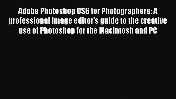 Read Adobe Photoshop CS6 for Photographers: A professional image editor's guide to the creative