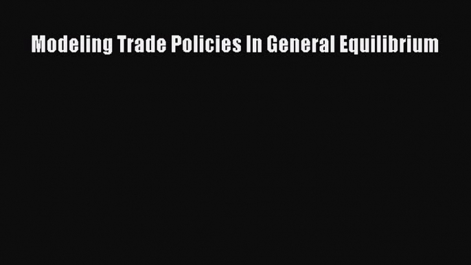 [PDF] Modeling Trade Policies In General Equilibrium Download Full Ebook