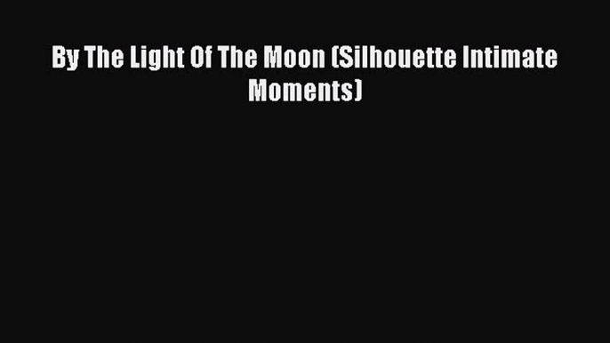 Read By The Light Of The Moon (Silhouette Intimate Moments) PDF Free