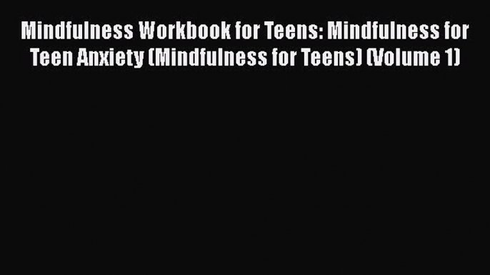 Read Book Mindfulness Workbook for Teens: Mindfulness for Teen Anxiety (Mindfulness for Teens)