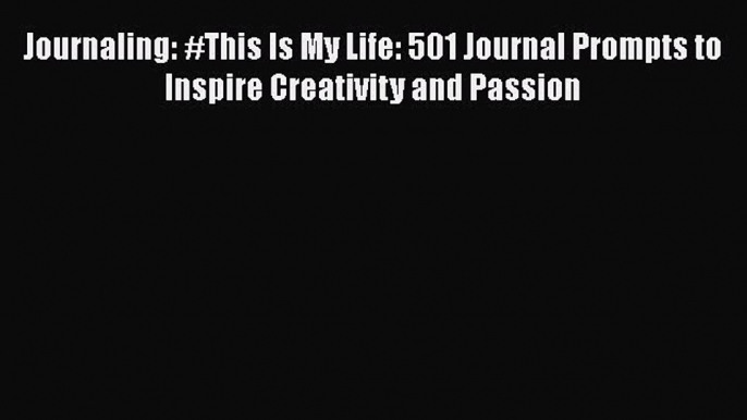 Read Book Journaling: #This Is My Life: 501 Journal Prompts to Inspire Creativity and Passion