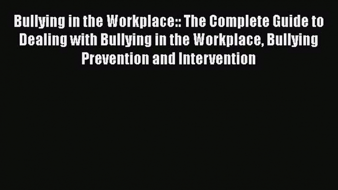 Read Bullying in the Workplace:: The Complete Guide to Dealing with Bullying in the Workplace