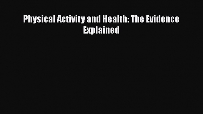 Read Physical Activity and Health: The Evidence Explained Ebook Free