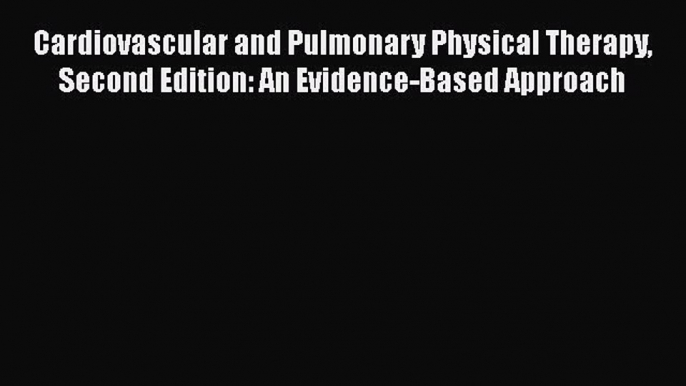 Read Cardiovascular and Pulmonary Physical Therapy Second Edition: An Evidence-Based Approach