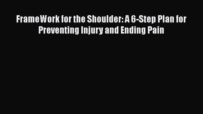 Read FrameWork for the Shoulder: A 6-Step Plan for Preventing Injury and Ending Pain Ebook