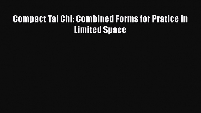 Download Compact Tai Chi: Combined Forms for Pratice in Limited Space PDF Free