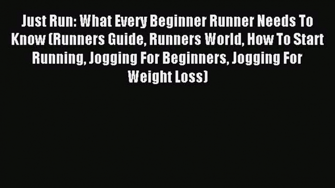 Read Just Run: What Every Beginner Runner Needs To Know (Runners Guide Runners World How To