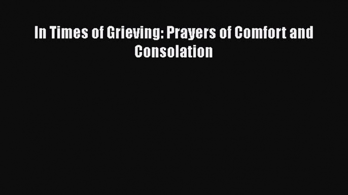 Read Book In Times of Grieving: Prayers of Comfort and Consolation ebook textbooks