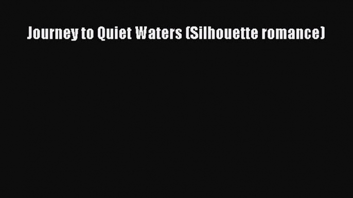 Read Journey to Quiet Waters (Silhouette romance) Ebook Free