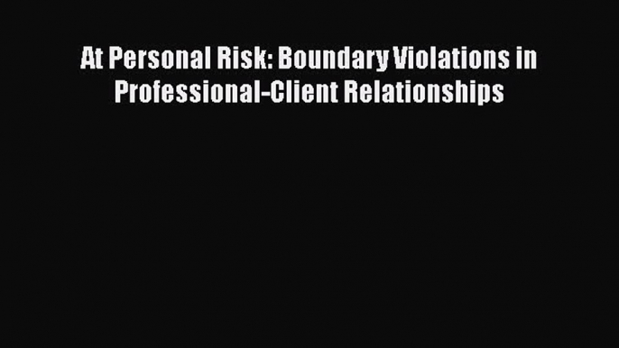 Read At Personal Risk: Boundary Violations in Professional-Client Relationships PDF Free