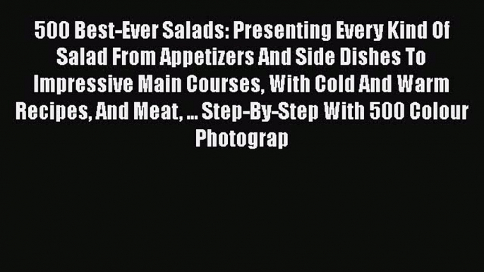 Read Books 500 Best-Ever Salads: Presenting Every Kind Of Salad From Appetizers And Side Dishes