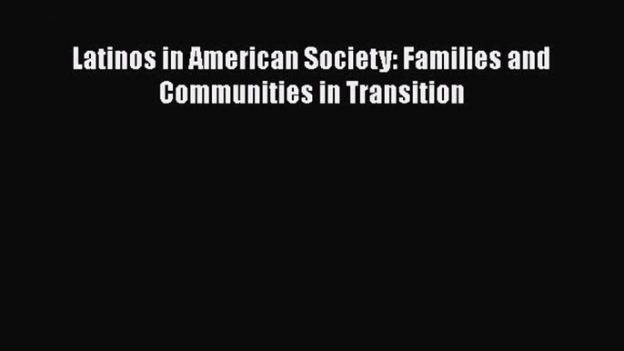 Read Book Latinos in American Society: Families and Communities in Transition ebook textbooks