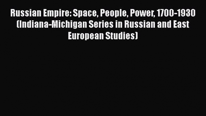 Read Book Russian Empire: Space People Power 1700-1930 (Indiana-Michigan Series in Russian