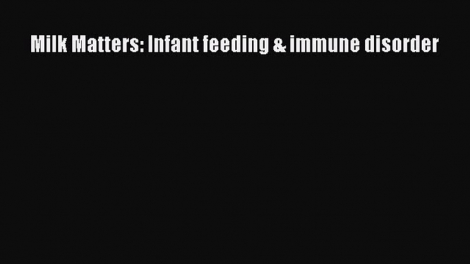 Read Milk Matters: Infant feeding & immune disorder Ebook Online