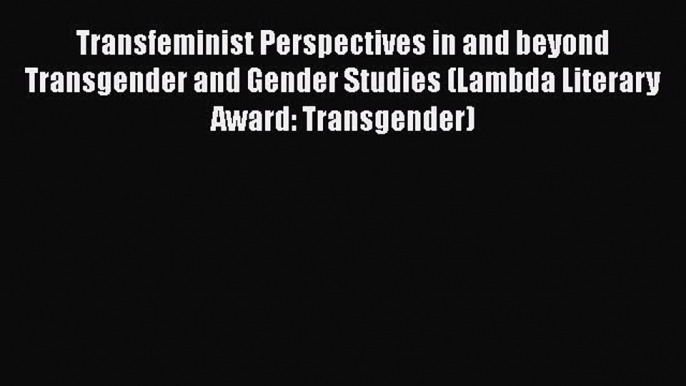 Read Book Transfeminist Perspectives in and beyond Transgender and Gender Studies (Lambda Literary