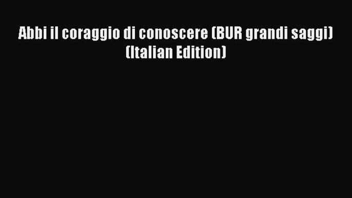 [Download] Abbi il coraggio di conoscere (BUR grandi saggi) (Italian Edition) Read Online