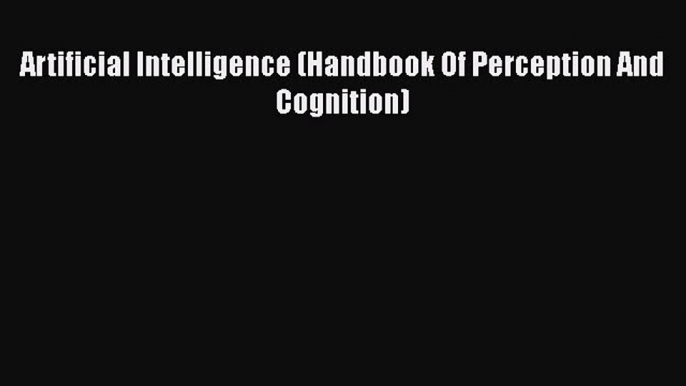 Read Artificial Intelligence (Handbook Of Perception And Cognition) PDF Online