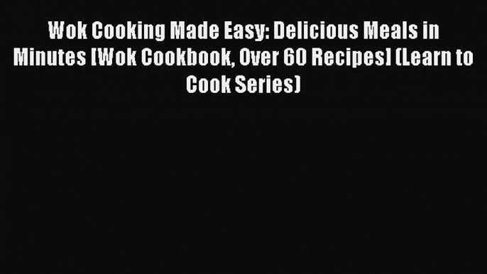 Read Wok Cooking Made Easy: Delicious Meals in Minutes [Wok Cookbook Over 60 Recipes] (Learn