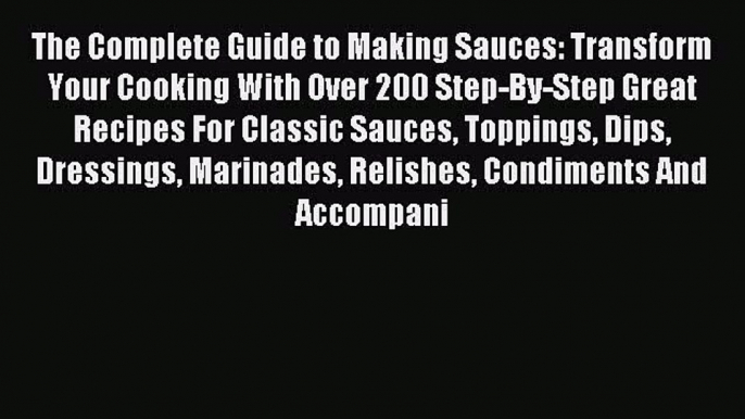 Read The Complete Guide to Making Sauces: Transform Your Cooking With Over 200 Step-By-Step