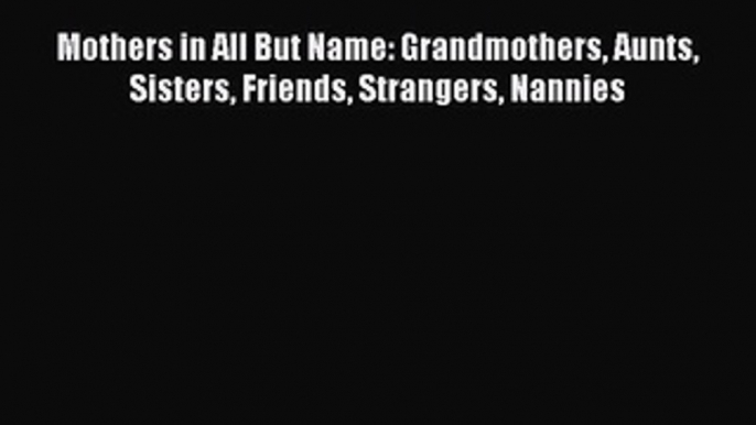 Read Mothers in All But Name: Grandmothers Aunts Sisters Friends Strangers Nannies Ebook Free