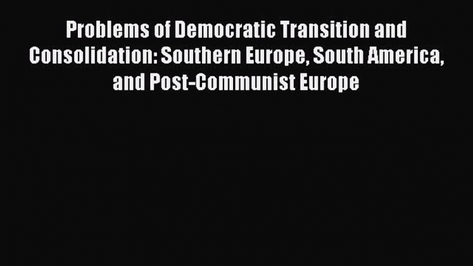 Read Book Problems of Democratic Transition and Consolidation: Southern Europe South America