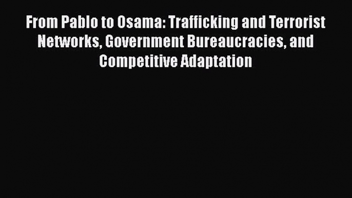 Read Book From Pablo to Osama: Trafficking and Terrorist Networks Government Bureaucracies