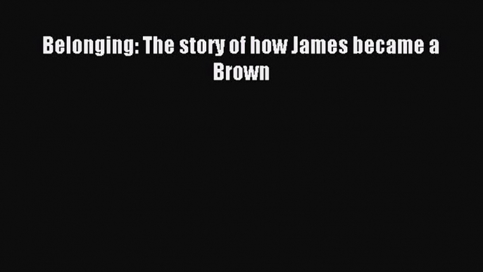 Read Belonging: The story of how James became a Brown Ebook Online