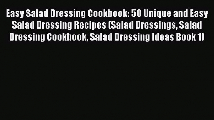 Read Easy Salad Dressing Cookbook: 50 Unique and Easy Salad Dressing Recipes (Salad Dressings