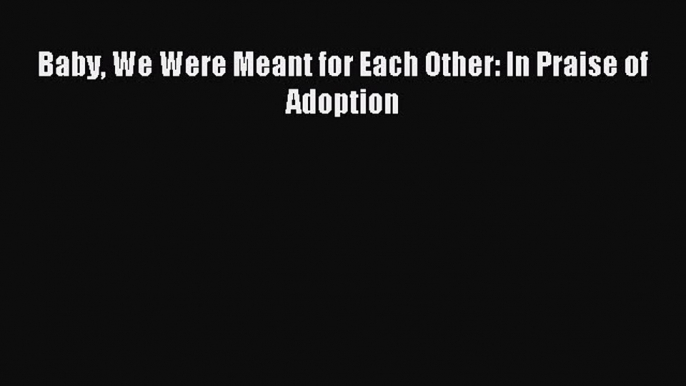 Read Baby We Were Meant for Each Other: In Praise of Adoption Ebook Free