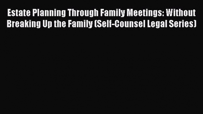 Read Estate Planning Through Family Meetings: Without Breaking Up the Family (Self-Counsel