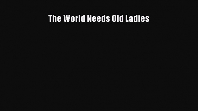 Read The World Needs Old Ladies Ebook Free