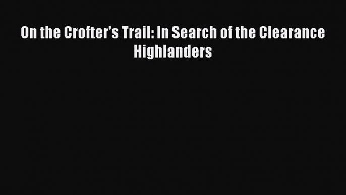 Read Book On the Crofter's Trail: In Search of the Clearance Highlanders ebook textbooks