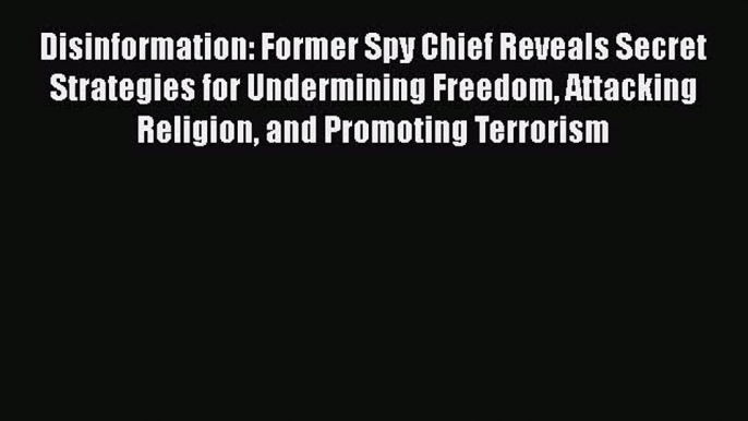 Read Book Disinformation: Former Spy Chief Reveals Secret Strategies for Undermining Freedom