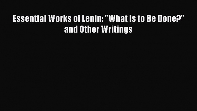 Read Book Essential Works of Lenin: What Is to Be Done? and Other Writings ebook textbooks