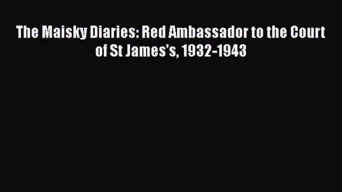 Read Book The Maisky Diaries: Red Ambassador to the Court of St James's 1932-1943 E-Book Free