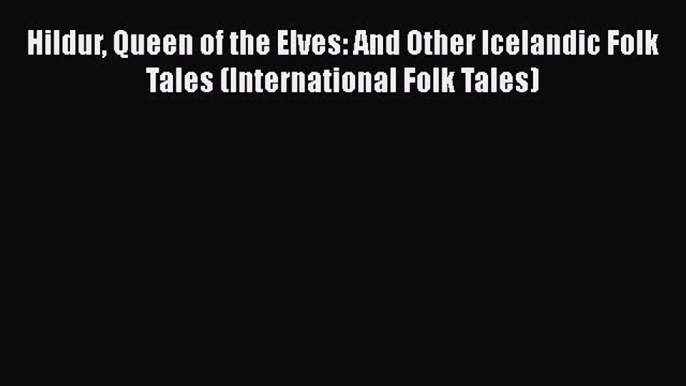 Read Book Hildur Queen of the Elves: And Other Icelandic Folk Tales (International Folk Tales)