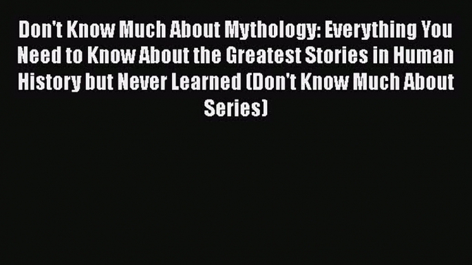 Read Book Don't Know Much About Mythology: Everything You Need to Know About the Greatest Stories