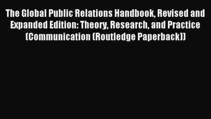 Read The Global Public Relations Handbook Revised and Expanded Edition: Theory Research and