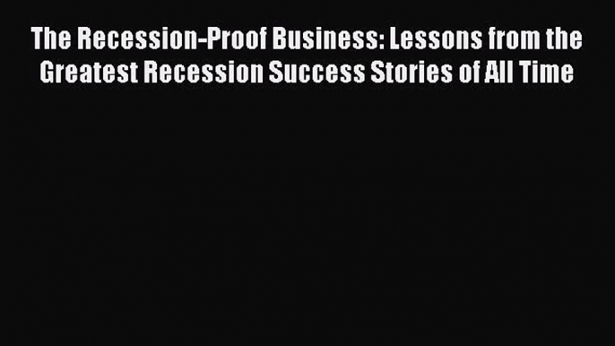 Download The Recession-Proof Business: Lessons from the Greatest Recession Success Stories