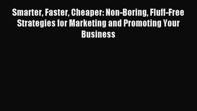 Read Smarter Faster Cheaper: Non-Boring Fluff-Free Strategies for Marketing and Promoting Your