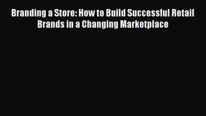 Read Branding a Store: How to Build Successful Retail Brands in a Changing Marketplace Ebook