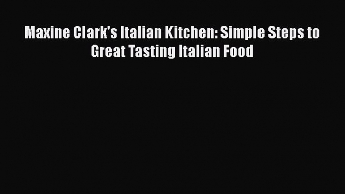 [Download] Maxine Clark's Italian Kitchen: Simple Steps to Great Tasting Italian Food  Full