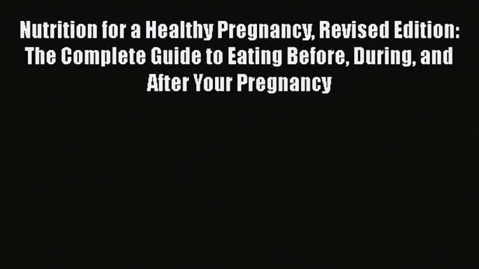 Read Nutrition for a Healthy Pregnancy Revised Edition: The Complete Guide to Eating Before